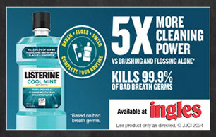 Listerine - 5X More Cleaning Power than brushing and flossing alone. Kills 99.9% of bad breath germs. Available at Ingles.