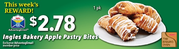 This week's Reward: $2.78 Ingles Bakery Apple Pastry Bites 1 pk. Exclusive AdvantageMail member price.