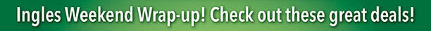 Ingles Weekend Wrap-up! Check out these great deals!