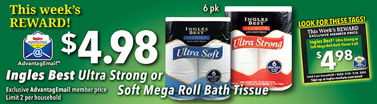 This week's Reward: $4.98 Ingles Best Ultra Strong or Soft Mega Roll Bath Tissue 6pk. Exclusive AdvantageMail member price. Limit 2 per household.